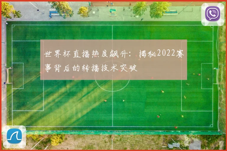 世界杯直播热度飙升：揭秘2022赛事背后的转播技术突破
