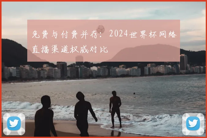 免费与付费并存:2024世界杯网络直播渠道权威对比