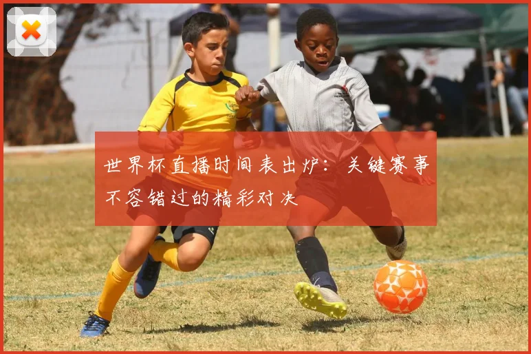 世界杯直播时间表出炉：关键赛事不容错过的精彩对决