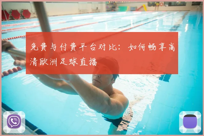 免费与付费平台对比:如何畅享高清欧洲足球直播