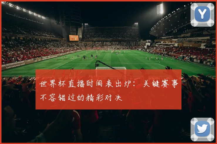 世界杯直播时间表出炉：关键赛事不容错过的精彩对决